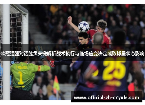 欧冠强强对话胜负关键解析战术执行与临场应变决定成败球星状态影响