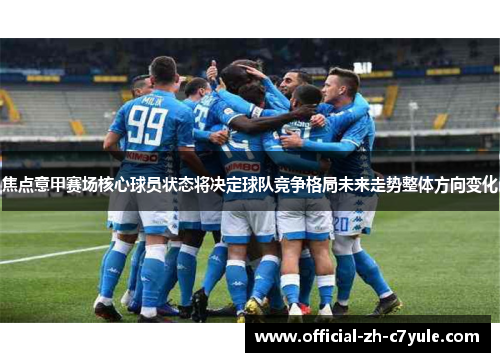 焦点意甲赛场核心球员状态将决定球队竞争格局未来走势整体方向变化