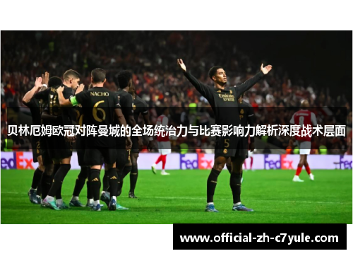 贝林厄姆欧冠对阵曼城的全场统治力与比赛影响力解析深度战术层面