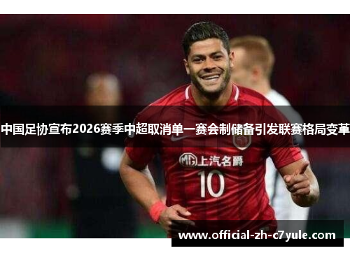 中国足协宣布2026赛季中超取消单一赛会制储备引发联赛格局变革