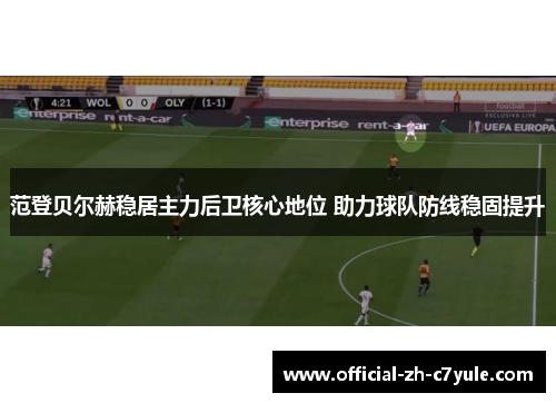 范登贝尔赫稳居主力后卫核心地位 助力球队防线稳固提升